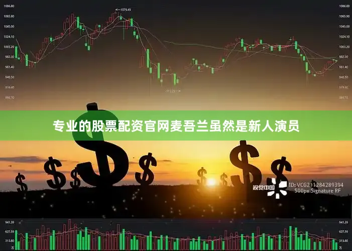 专业的股票配资官网麦吾兰虽然是新人演员