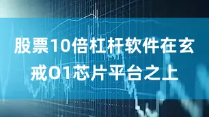 股票10倍杠杆软件在玄戒O1芯片平台之上
