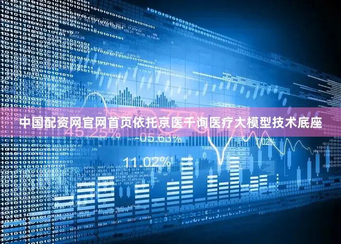 中国配资网官网首页依托京医千询医疗大模型技术底座