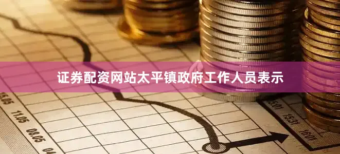 证券配资网站太平镇政府工作人员表示