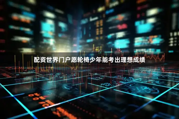 配资世界门户愿轮椅少年能考出理想成绩