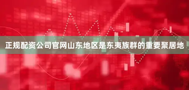 正规配资公司官网山东地区是东夷族群的重要聚居地