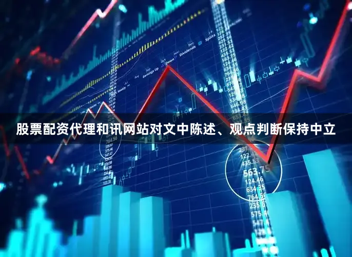 股票配资代理和讯网站对文中陈述、观点判断保持中立