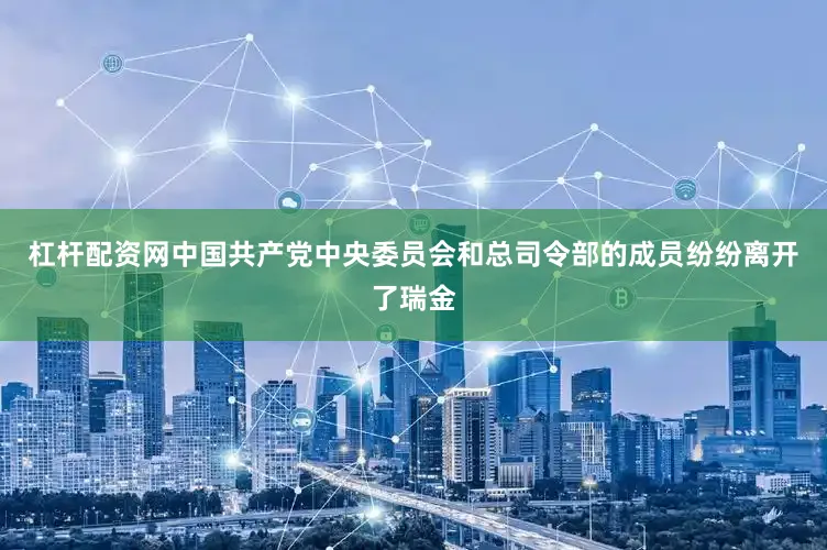 杠杆配资网中国共产党中央委员会和总司令部的成员纷纷离开了瑞金