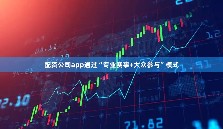 配资公司app通过“专业赛事+大众参与”模式