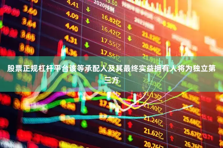 股票正规杠杆平台该等承配人及其最终实益拥有人将为独立第三方