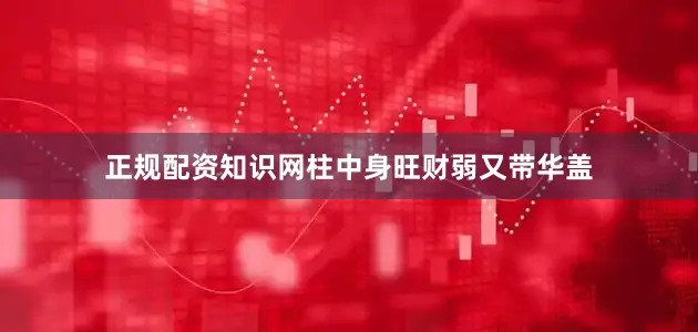 正规配资知识网柱中身旺财弱又带华盖