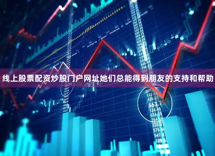 线上股票配资炒股门户网址她们总能得到朋友的支持和帮助