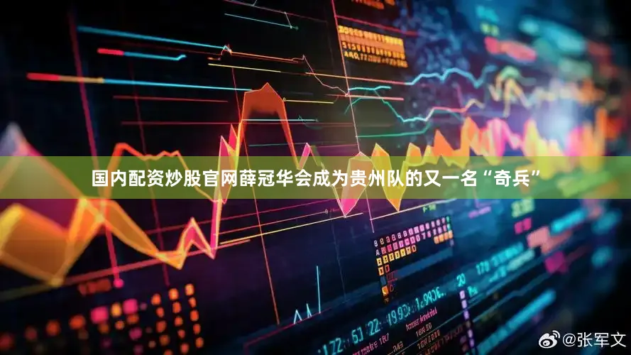 国内配资炒股官网薛冠华会成为贵州队的又一名“奇兵”