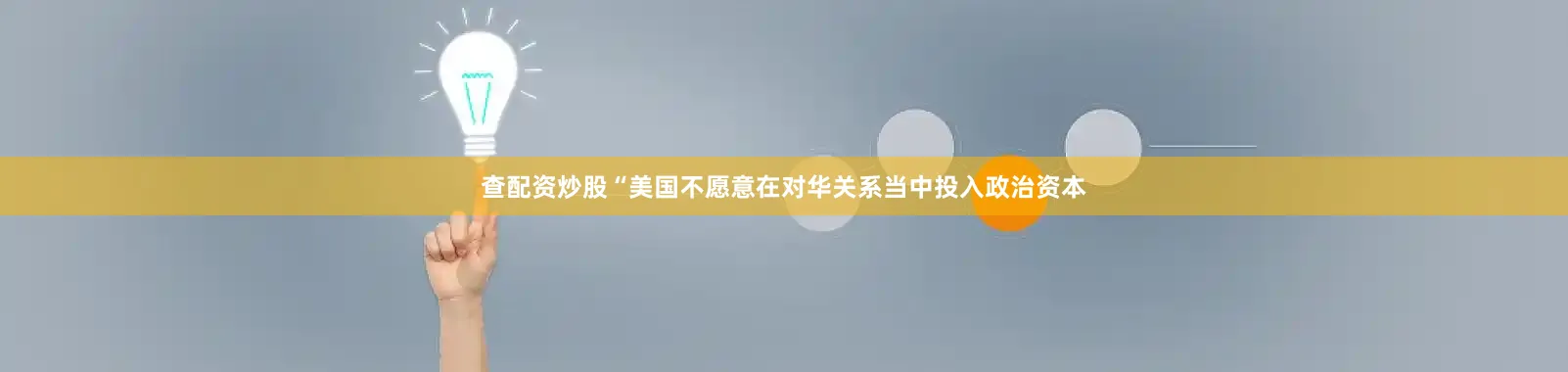 查配资炒股“美国不愿意在对华关系当中投入政治资本