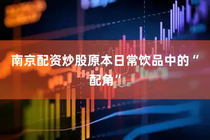 南京配资炒股原本日常饮品中的“配角”
