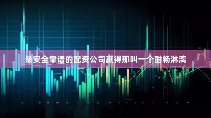 最安全靠谱的配资公司赢得那叫一个酣畅淋漓