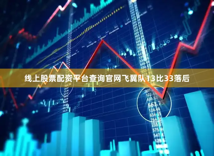 线上股票配资平台查询官网飞翼队13比33落后