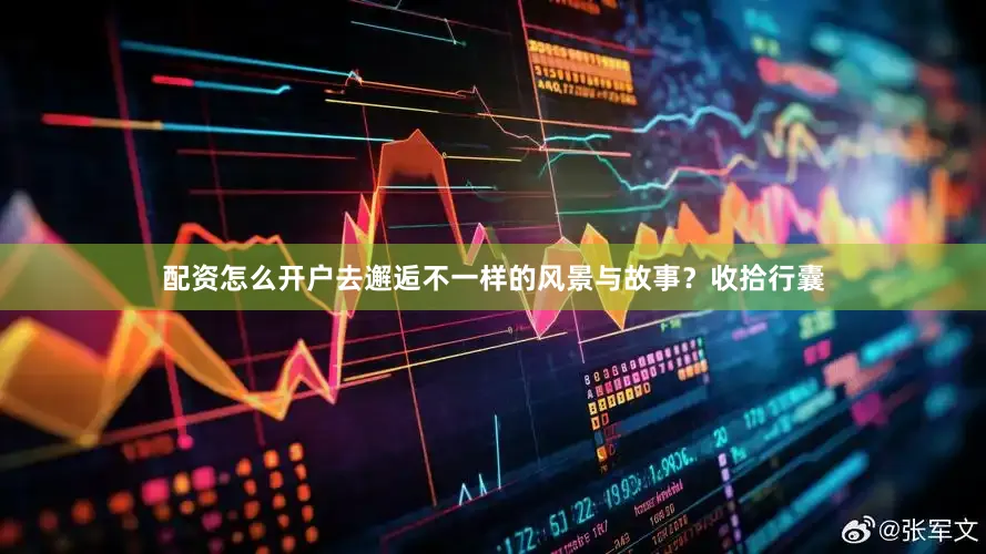 配资怎么开户去邂逅不一样的风景与故事？收拾行囊