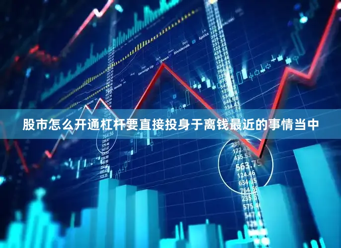 股市怎么开通杠杆要直接投身于离钱最近的事情当中