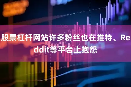 股票杠杆网站许多粉丝也在推特、Reddit等平台上抱怨