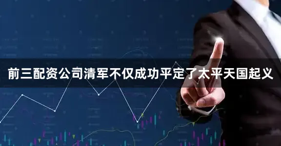 前三配资公司清军不仅成功平定了太平天国起义