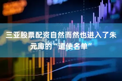 三亚股票配资自然而然也进入了朱元璋的“遣使名单”