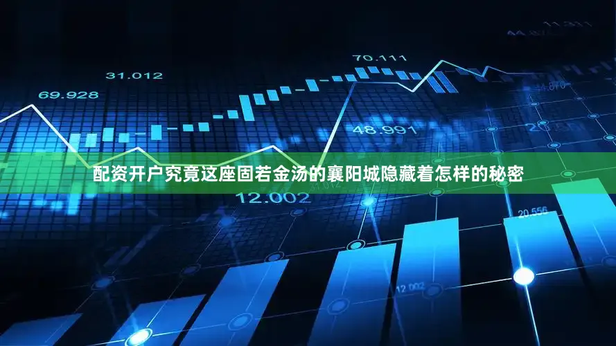 配资开户究竟这座固若金汤的襄阳城隐藏着怎样的秘密