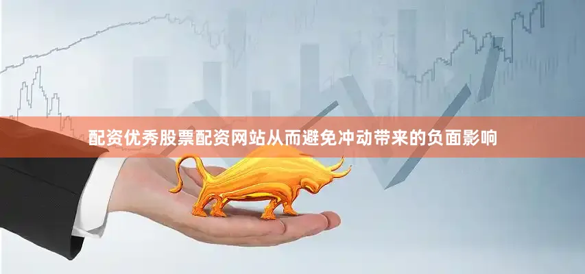 配资优秀股票配资网站从而避免冲动带来的负面影响