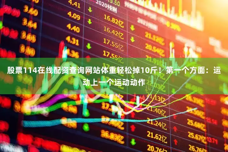 股票114在线配资查询网站体重轻松掉10斤！第一个方面：运动上一个运动动作