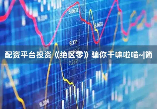 配资平台投资《绝区零》骗你干嘛啦喵~|简