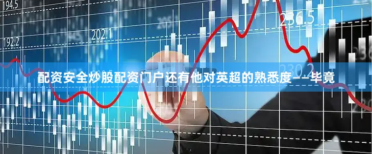 配资安全炒股配资门户还有他对英超的熟悉度——毕竟