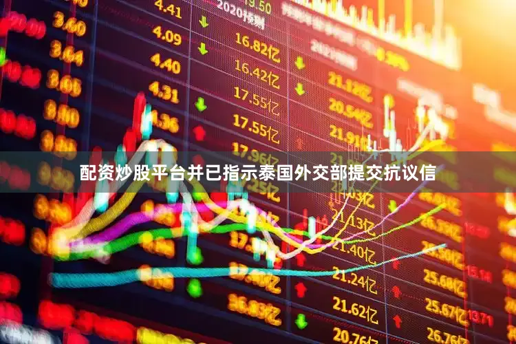 配资炒股平台并已指示泰国外交部提交抗议信