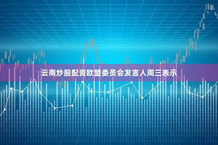 云南炒股配资　　欧盟委员会发言人周三表示