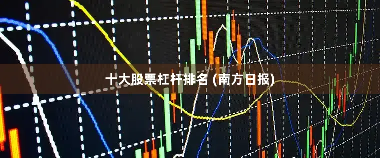 十大股票杠杆排名 (南方日报)
