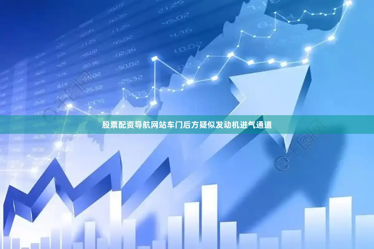 股票配资导航网站车门后方疑似发动机进气通道