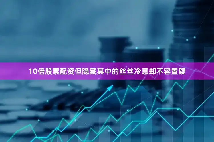 10倍股票配资但隐藏其中的丝丝冷意却不容置疑