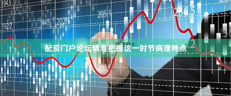 配资门户论坛精准把握这一时节病理特点