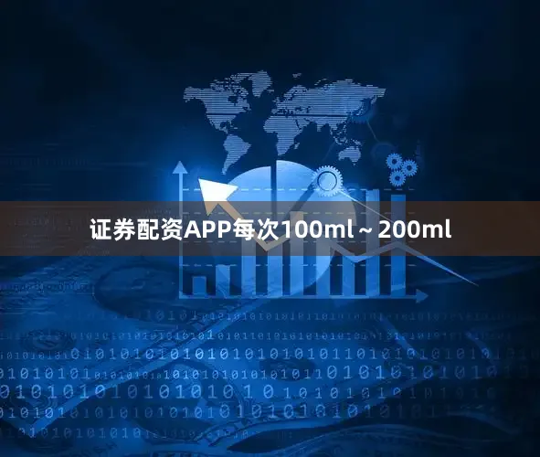 证券配资APP每次100ml～200ml