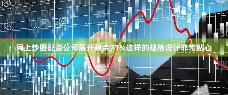 网上炒股配资公司展开剩余71%这样的规格设计非常贴心