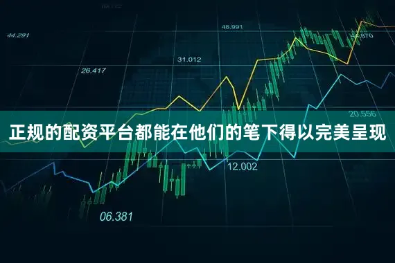 正规的配资平台都能在他们的笔下得以完美呈现