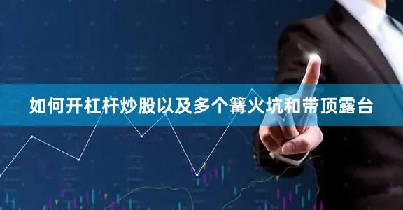 如何开杠杆炒股以及多个篝火坑和带顶露台