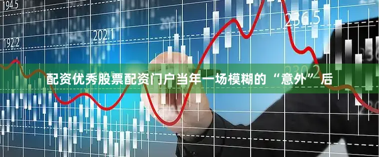 配资优秀股票配资门户当年一场模糊的 “意外” 后