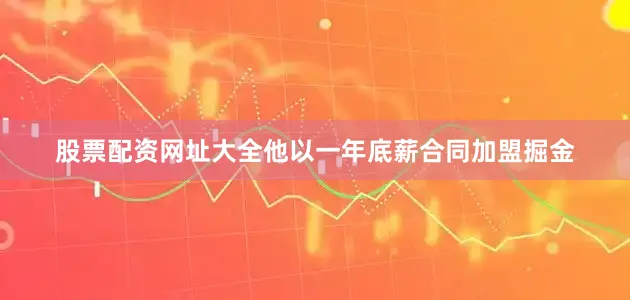 股票配资网址大全他以一年底薪合同加盟掘金