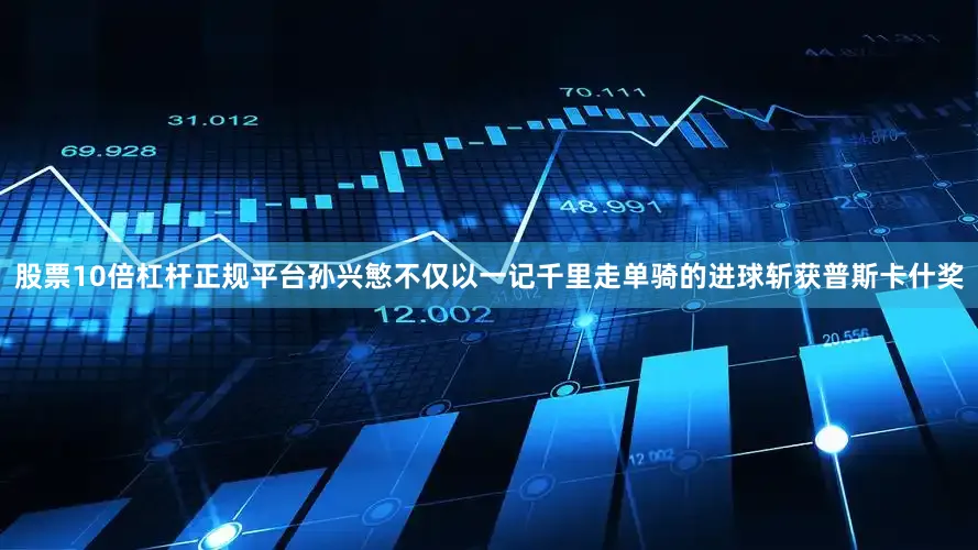 股票10倍杠杆正规平台孙兴慜不仅以一记千里走单骑的进球斩获普斯卡什奖