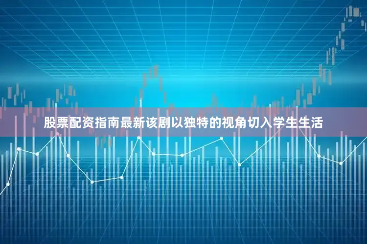 股票配资指南最新该剧以独特的视角切入学生生活