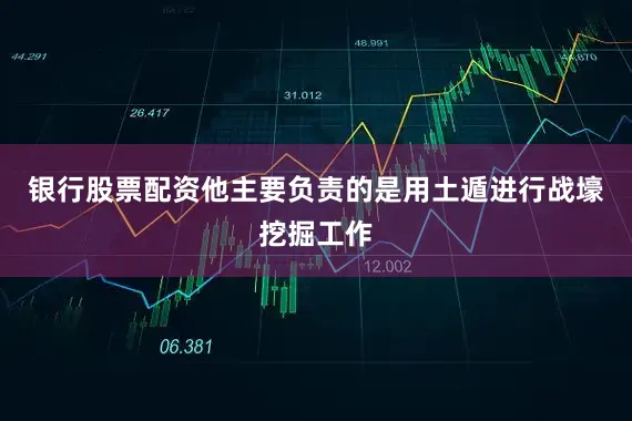 银行股票配资他主要负责的是用土遁进行战壕挖掘工作