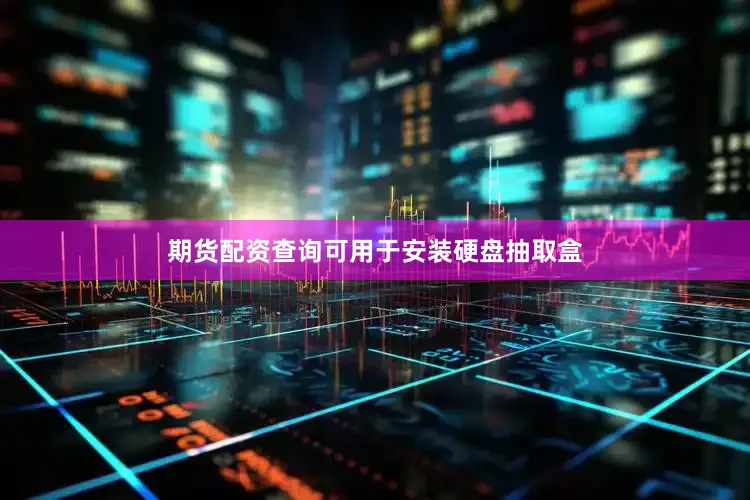 期货配资查询可用于安装硬盘抽取盒