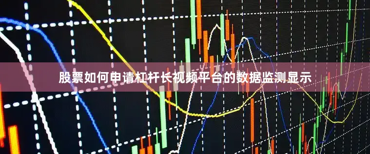 股票如何申请杠杆长视频平台的数据监测显示