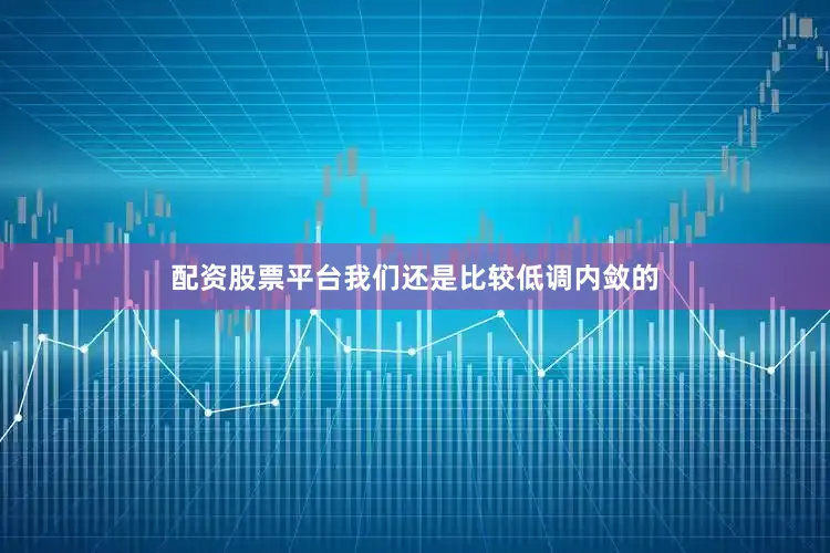 配资股票平台我们还是比较低调内敛的