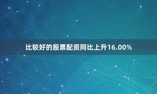 比较好的股票配资同比上升16.00%