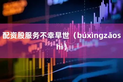 配资股服务不幸早世（búxìngzǎoshì）