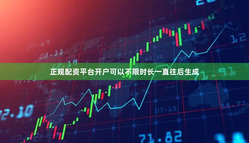 正规配资平台开户可以不限时长一直往后生成