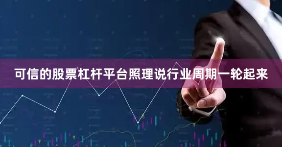 可信的股票杠杆平台照理说行业周期一轮起来